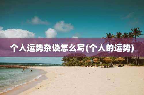 个人运势杂谈怎么写(个人的运势)