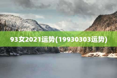 93女2021运势(19930303运势)