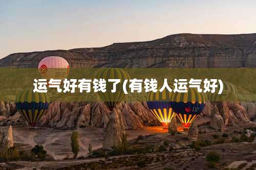 运气好有钱了(有钱人运气好)