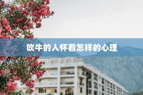 吹牛的人怀着怎样的心理