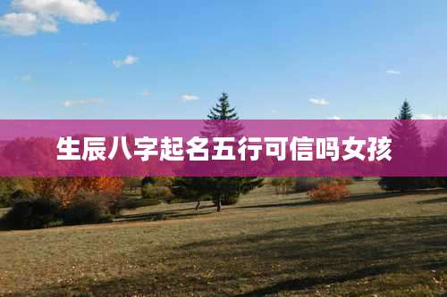 生辰八字起名五行可信吗女孩