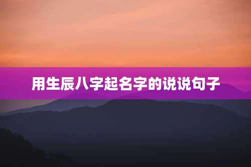 用生辰八字起名字的说说句子