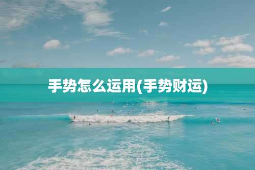 手势怎么运用(手势财运)