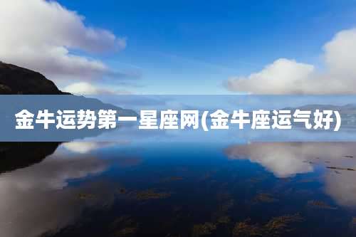 金牛运势第一星座网(金牛座运气好)