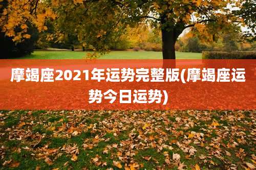 摩竭座2021年运势完整版(摩竭座运势今日运势)