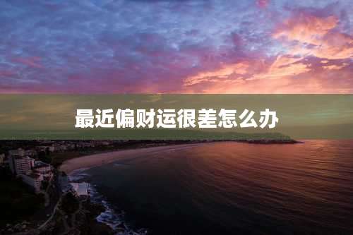 最近偏财运很差怎么办