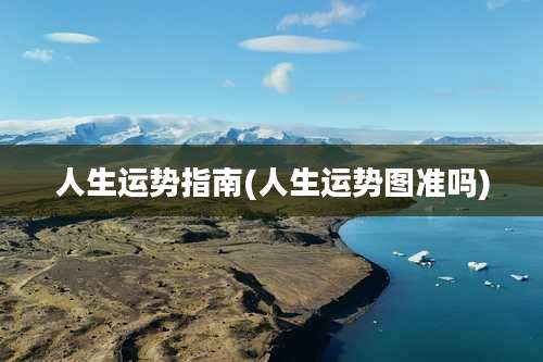 人生运势指南(人生运势图准吗)