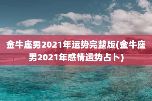 金牛座男2021年运势完整版(金牛座男2021年感情运势占卜)