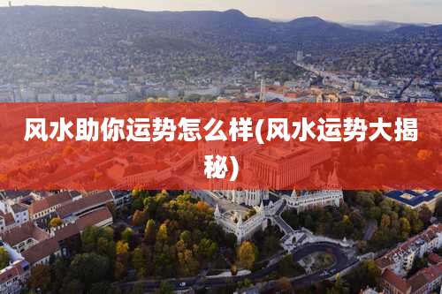 风水助你运势怎么样(风水运势大揭秘)