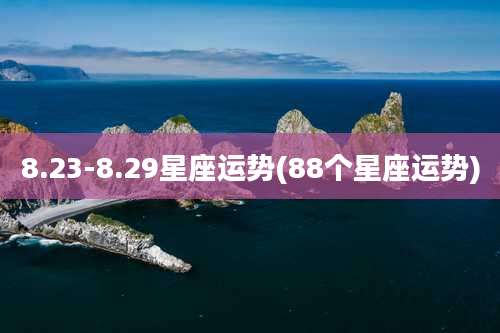 8.23-8.29星座运势(88个星座运势)