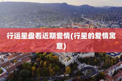 行运星盘看近期爱情(行星的爱情寓意)