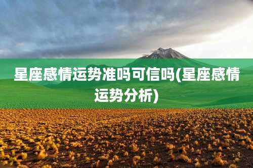 星座感情运势准吗可信吗(星座感情运势分析)