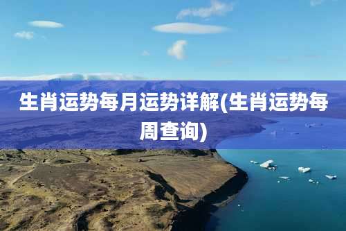 生肖运势每月运势详解(生肖运势每周查询)