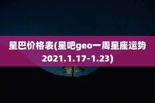 星巴价格表(星吧geo一周星座运势2021.1.17-1.23)