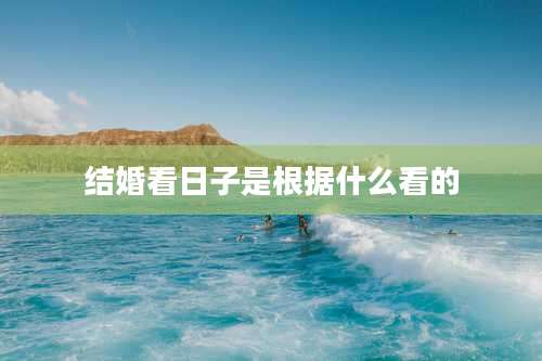 结婚看日子是根据什么看的