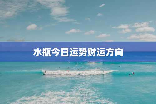 水瓶今日运势财运方向