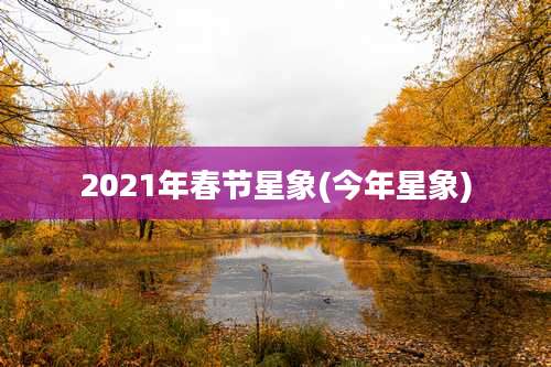 2021年春节星象(今年星象)