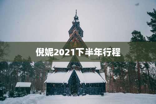 倪妮2021下半年行程