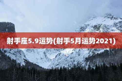 射手座5.9运势(射手5月运势2021)
