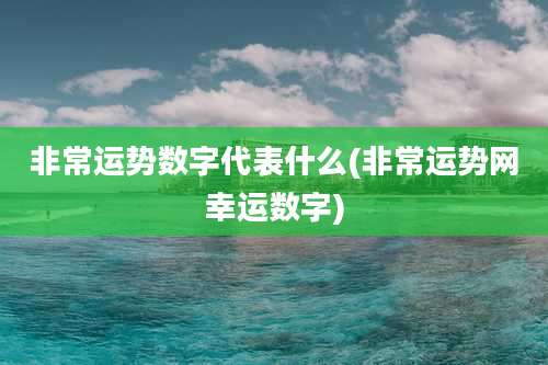 非常运势数字代表什么(非常运势网幸运数字)