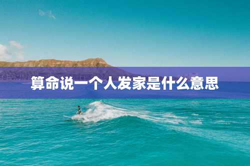 算命说一个人发家是什么意思