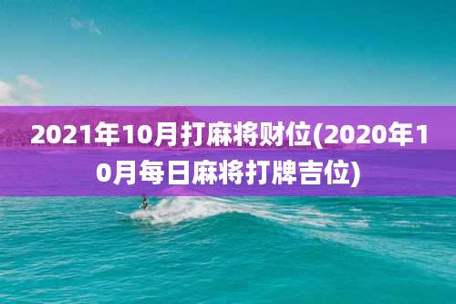 2021年10月打麻将财位(2020年10月每日麻将打牌吉位)