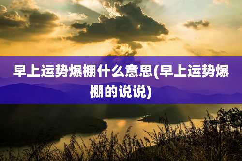 早上运势爆棚什么意思(早上运势爆棚的说说)
