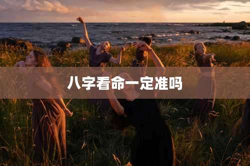 八字看命一定准吗