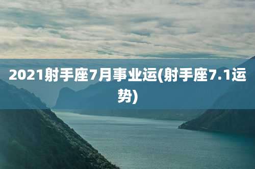2021射手座7月事业运(射手座7.1运势)