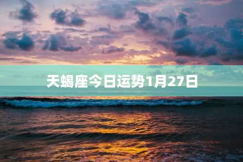 天蝎座今日运势1月27日