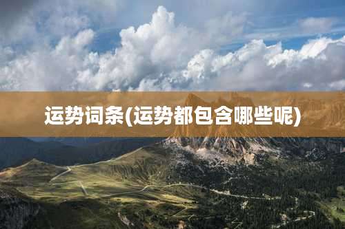 运势词条(运势都包含哪些呢)