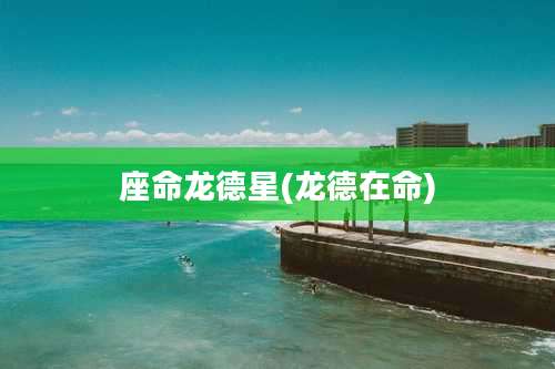 座命龙德星(龙德在命)