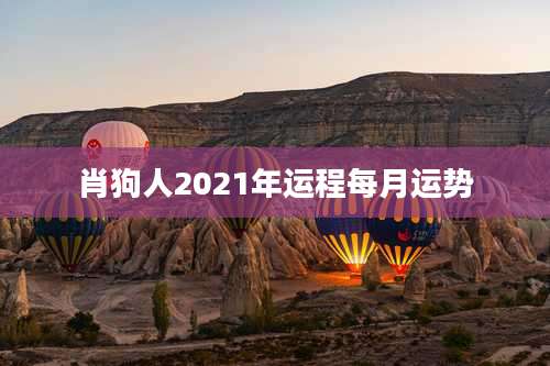 肖狗人2021年运程每月运势