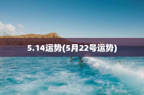 5.14运势(5月22号运势)
