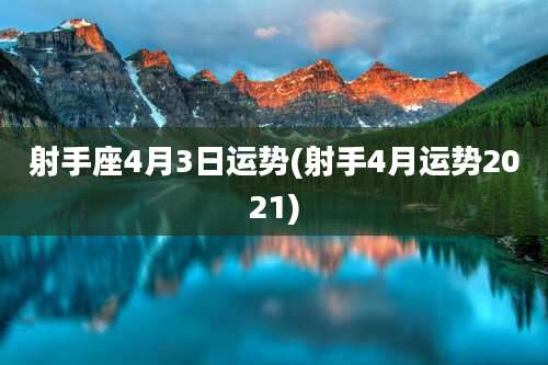 射手座4月3日运势(射手4月运势2021)