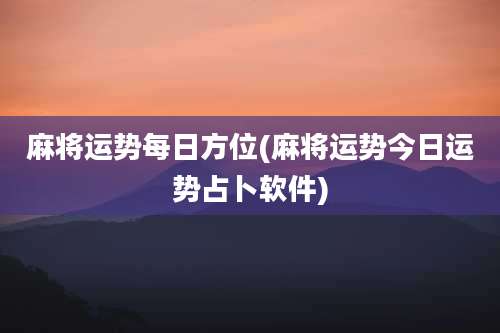 麻将运势每日方位(麻将运势今日运势占卜软件)