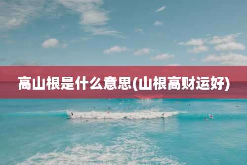 高山根是什么意思(山根高财运好)