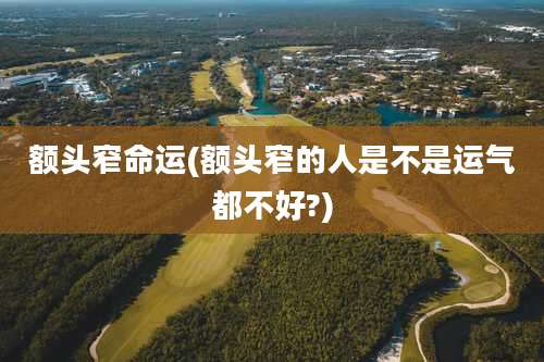 额头窄命运(额头窄的人是不是运气都不好?)