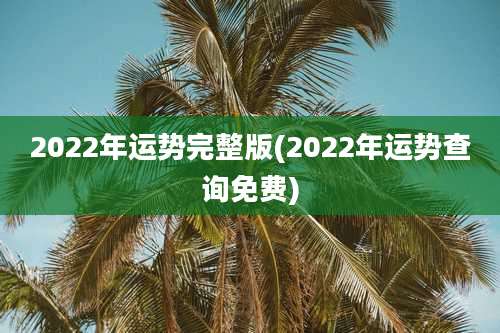 2022年运势完整版(2022年运势查询免费)