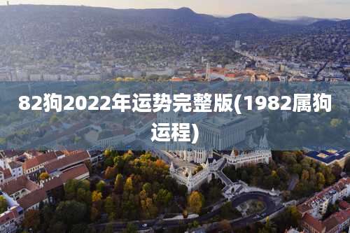 82狗2022年运势完整版(1982属狗运程)