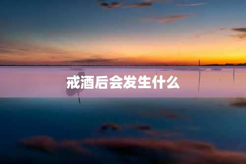 戒酒后会发生什么