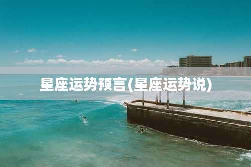星座运势预言(星座运势说)