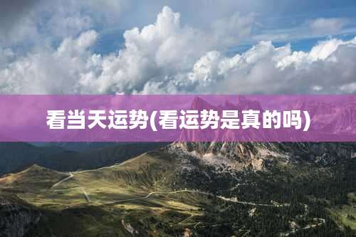 看当天运势(看运势是真的吗)