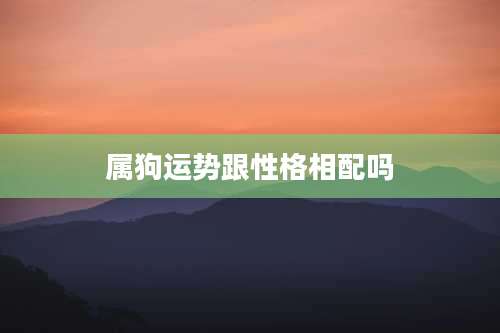 属狗运势跟性格相配吗