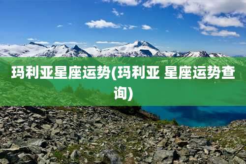 玛利亚星座运势(玛利亚 星座运势查询)