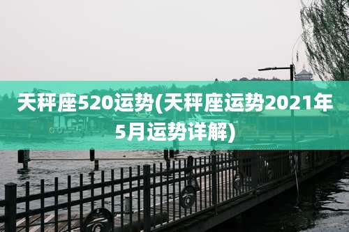 天秤座520运势(天秤座运势2021年5月运势详解)
