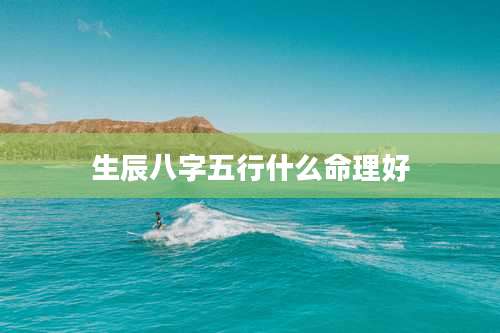 生辰八字五行什么命理好