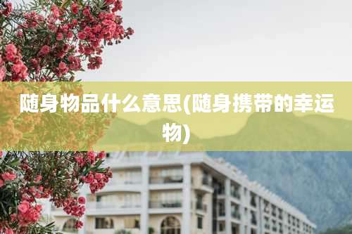 随身物品什么意思(随身携带的幸运物)