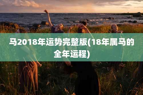 马2018年运势完整版(18年属马的全年运程)