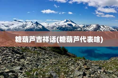 糖葫芦吉祥话(糖葫芦代表啥)